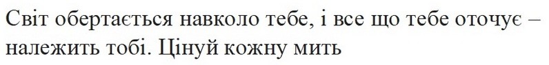 світ обертається навколо тебе, і все тебе оточує-належить тобі. цінуй кожну мить.