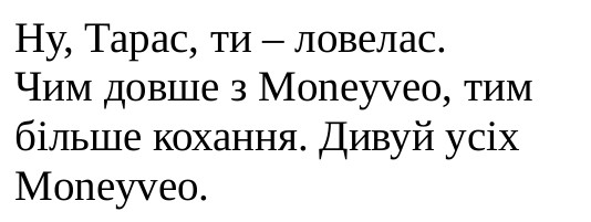ну, тарас, ти-ловелас. чим довше з moneyveo, тим більше кохання. дивуй усіх moneyveo.