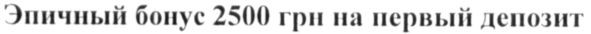 эпичный бонус 2500 грн на первый депозит