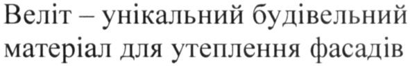 веліт-унікальний будівельний матеріал для утеплення фасадів