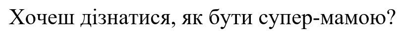 хочеш дізнатися, як бути супер-мамою?