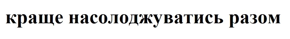 краще насолоджуватись разом