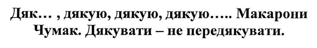 дяк..., дякую, дякую, дякую...макарони чумак. дякувати-не передякувати.