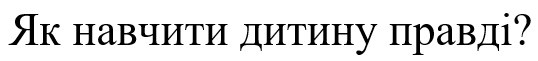 як навчити дитину правді?