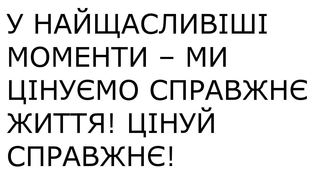 у найщасливіші моменти-ми цінуємо справжнє життя! цінуй справжнє!