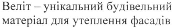 веліт-унікальний будівельний матеріал для утеплення фасадів