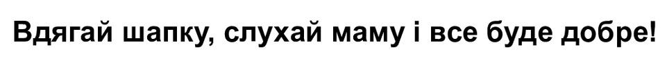 вдягай шапку, слухай маму і все буде добре!