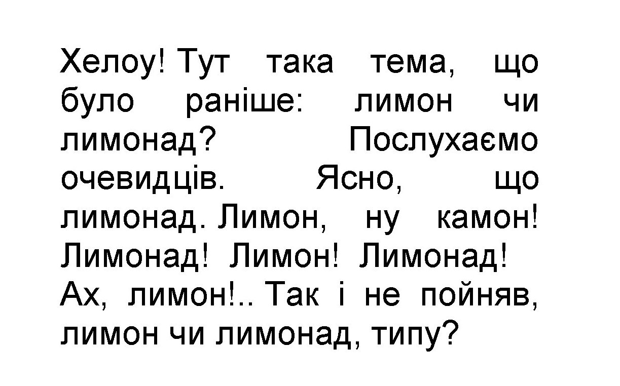 хелоу! тут така тема, що було раніше: лимон чи лимонад? послухаємо очевидців. ясно, що лимонад. лимон, ну камон! лимонад! лимон! лимонад! ах, лимон!.. так і не пойняв, лимон чи лимонад. типу?