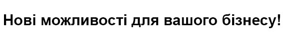 нові можливості для вашого бізнесу!