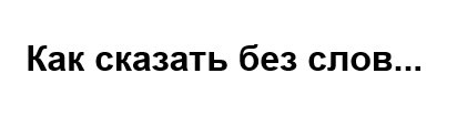 как сказать без слов...