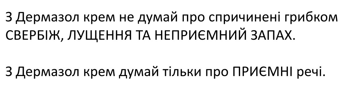 з дермазол крем не думай про спричинені грибком свербіж, лущення та неприємний запах. з дермазол крем думай тільки про приємні речі.