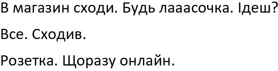 в магазин сходи. будь лааасочка. ідеш? все. сходив. розетка. щоразу онлайн.