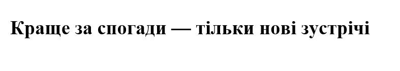 краще за спогади-тільки нові зустрічі