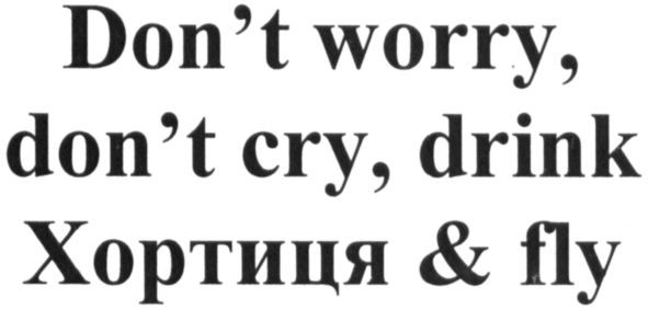 don`t worry, don`t cry, drink хортиця&fly