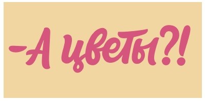 -а цветы?!