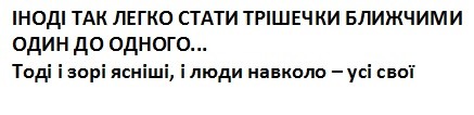 іноді так легко стати трішечки ближчими один до одного