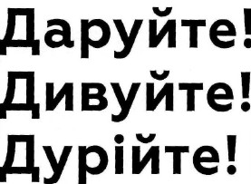 даруйте! дивуйте! дурійте!