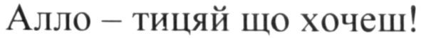 алло-тицяй що хочеш!