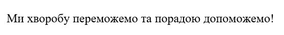 ми хворобу переможемо та порадою допоможемо!