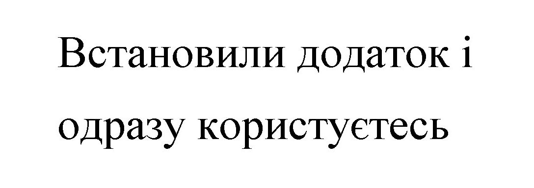 встановили додаток і одразу користуєтесь