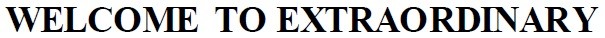 welcome to extraordinary