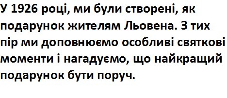 у 1926 році, ми були створені, як подарунок жителям льовена.з тих пір ми доповнюємо особливі святкові моменти і нагадуємо, що найкращий подарунок бути поруч.