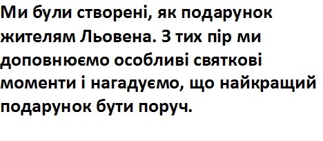 ми були створені, як подарунок жителям львова. з тих пір ми доповнюємо особливі святкові моменти і нагадуємо, що найкращий подарунок бути поруч.