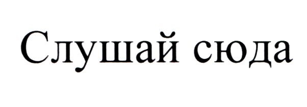 слушай сюда