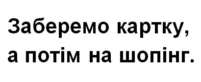 заберемо картку, а потім на шопінг