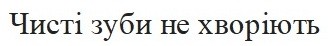 чисті зуби не хворіють