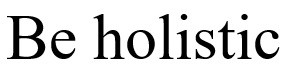be holistic