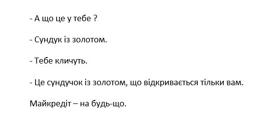 -а що це у тебе?-сундук з золотом.-тебе кличуть -це сундучок золотом, що відкривається тільки вам. майкредіт-на будь-що