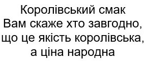 королівський смак вам скаже хто завгодно, що цеякість королівська, а ціна народна