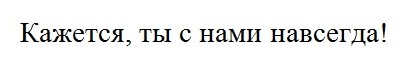 кажется, ты с нами навсегда!