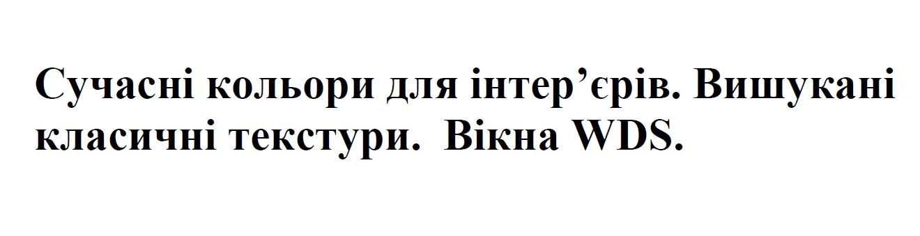 сучасні кольори для інтер'єрів. вишукані класичні текстури. вікна wds.