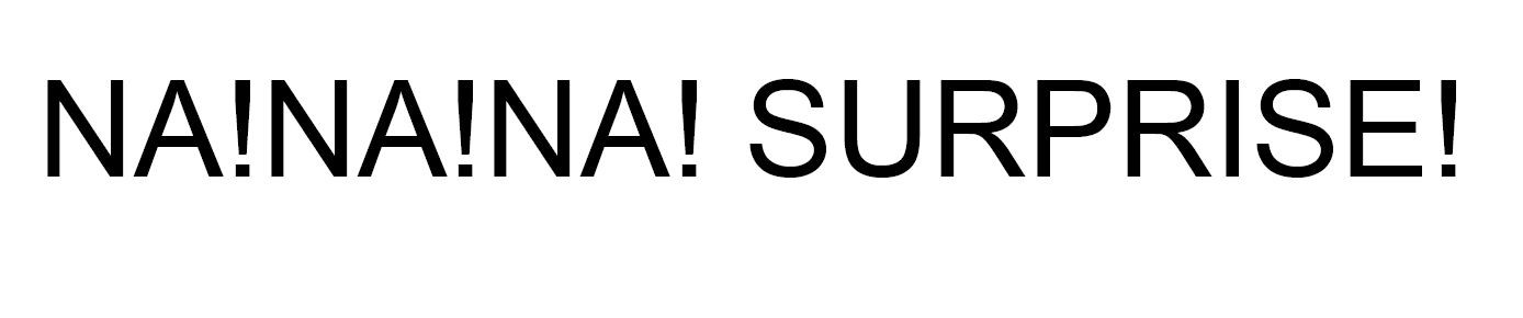 na!na!na! surprise!