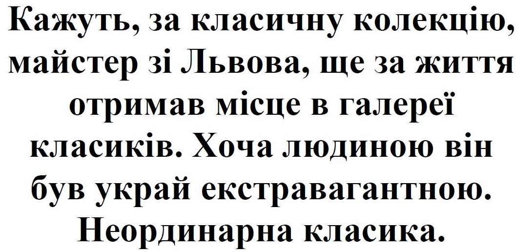 кажуть, за класичну колекцію, майстер зі львова, ще за життя отримав місце в галереї класиків.