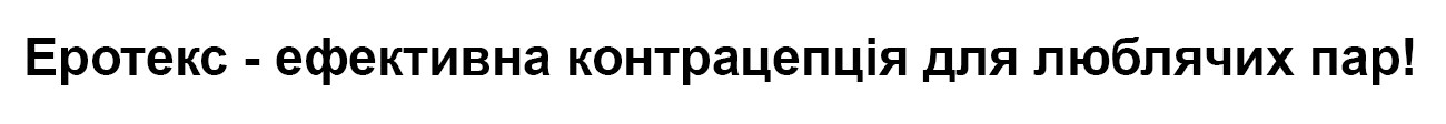 еротекс-ефективна контрацепція для люблячих пар!