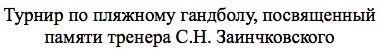 турнир по пляжному гандболу, посвященный памяти тренера с.н. заинчковского