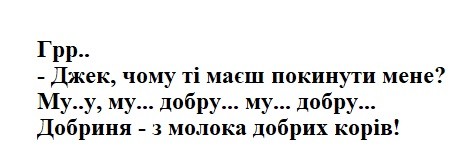 грр..джек, чому ті маєш покинути мене? му..у...добру...му...добру...добриня-з молока добрих корів!