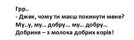 грр..джек,чому ти маєш покинути мене? му..у,му..добру..му..добру..добриня-з молока добрих корів!