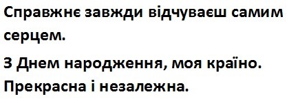 справжнє завжди відчуваєш самим серцем.з днем народження,моя країно.прекрасна і незалежна.