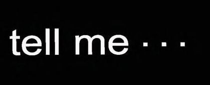 tell me...