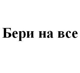 бери на все
