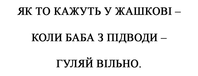 як то кажуть у жашкові-коли баба з підводи-гуляй вільно.