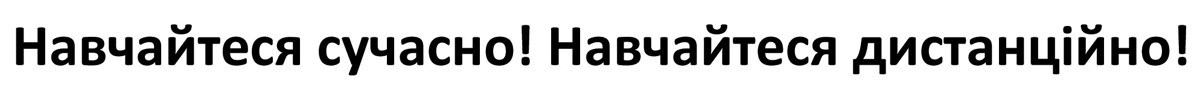 навчайтеся сучасно! навчайтеся дистанційно!