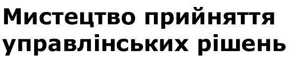 мистецтво прийняття управлінських рішень