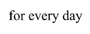 for every day