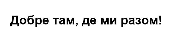 добре там, де ми разом!