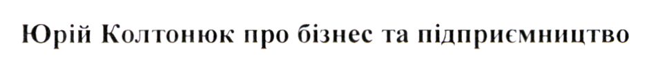 юрій колтонюк про бізнес та підприємництво